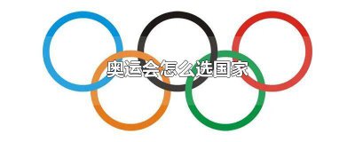 ​怎么选奥运会举办地 奥运会如何选国家