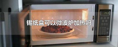 ​微波炉可以加热锡纸盒吗 微波炉加热用锡纸盒可以么